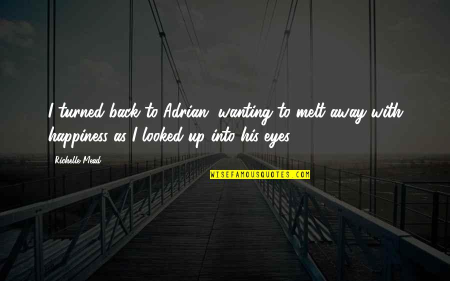 Wanting Happiness Quotes By Richelle Mead: I turned back to Adrian, wanting to melt