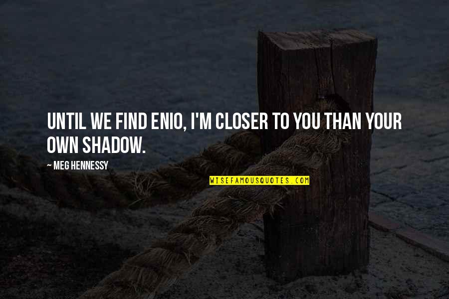 Wanting Him To Stay Quotes By Meg Hennessy: Until we find Enio, I'm closer to you