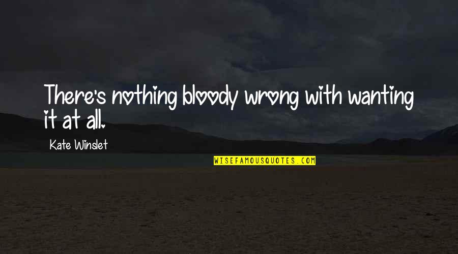 Wanting It Quotes By Kate Winslet: There's nothing bloody wrong with wanting it at