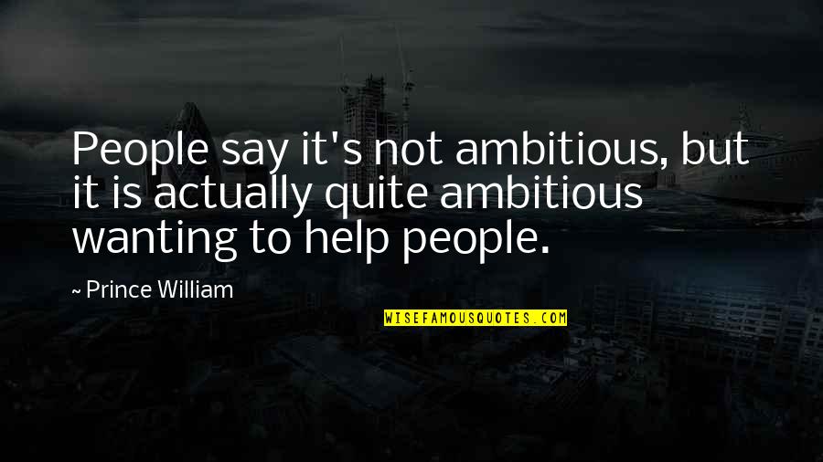 Wanting It Quotes By Prince William: People say it's not ambitious, but it is