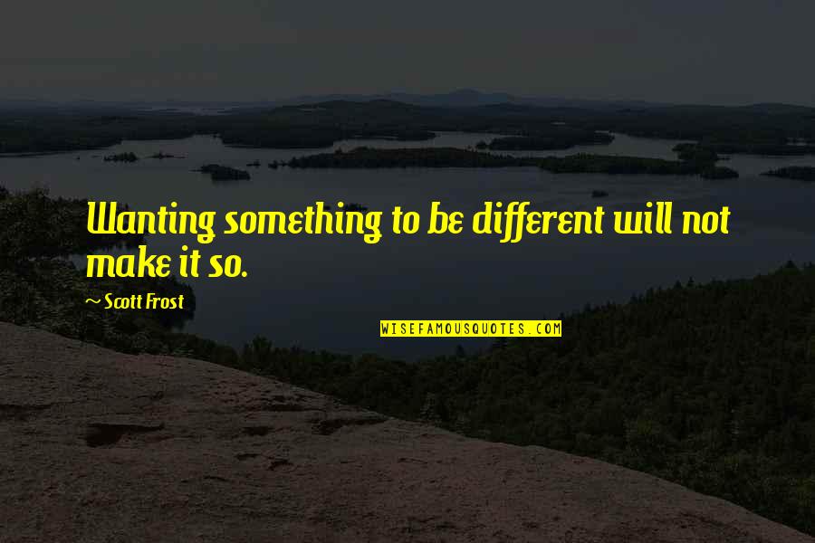 Wanting It Quotes By Scott Frost: Wanting something to be different will not make