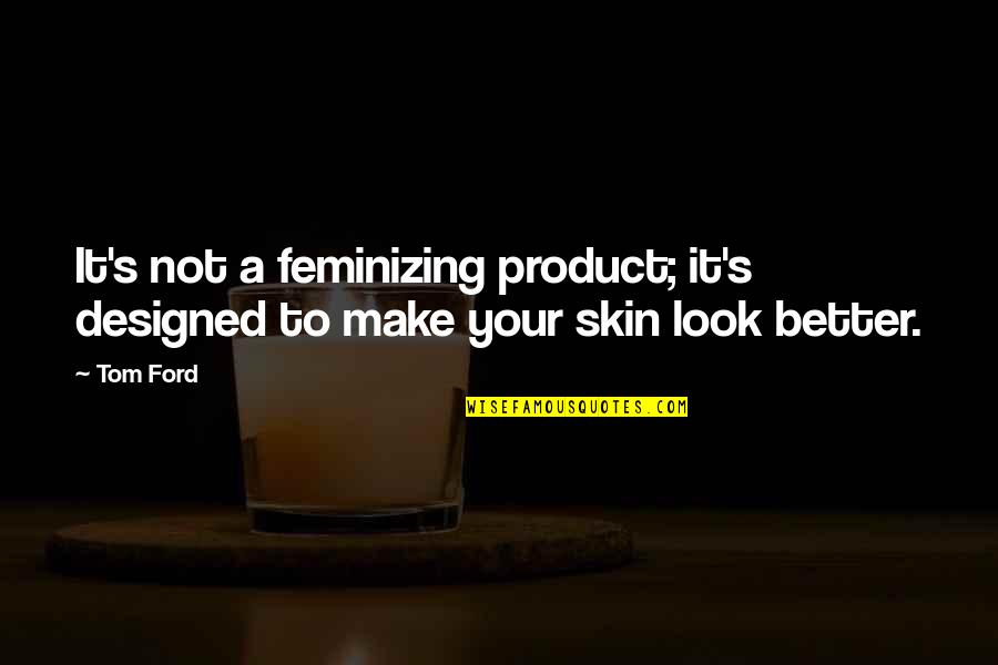 Wanting Me In Your Life Quotes By Tom Ford: It's not a feminizing product; it's designed to