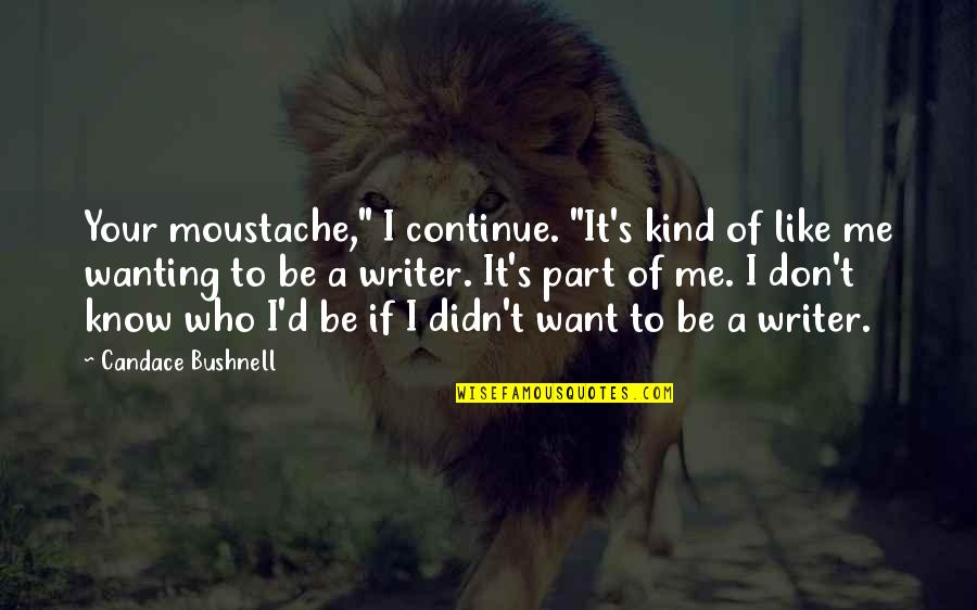 Wanting Me Quotes By Candace Bushnell: Your moustache," I continue. "It's kind of like