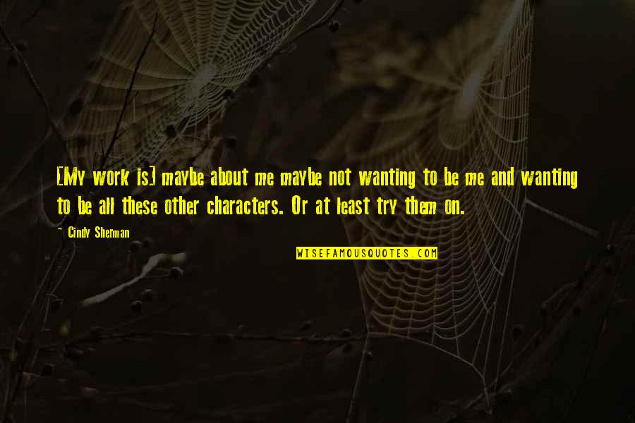 Wanting Me Quotes By Cindy Sherman: [My work is] maybe about me maybe not