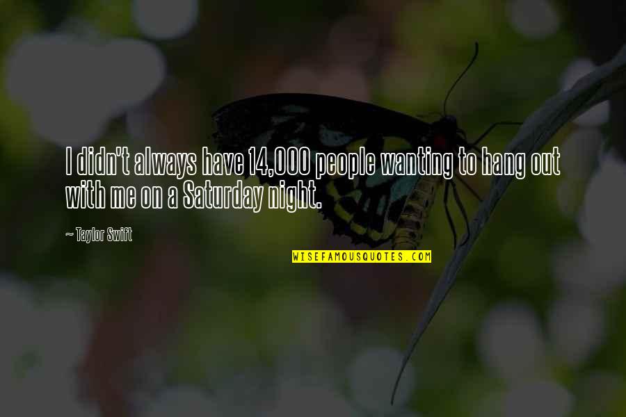 Wanting Me Quotes By Taylor Swift: I didn't always have 14,000 people wanting to