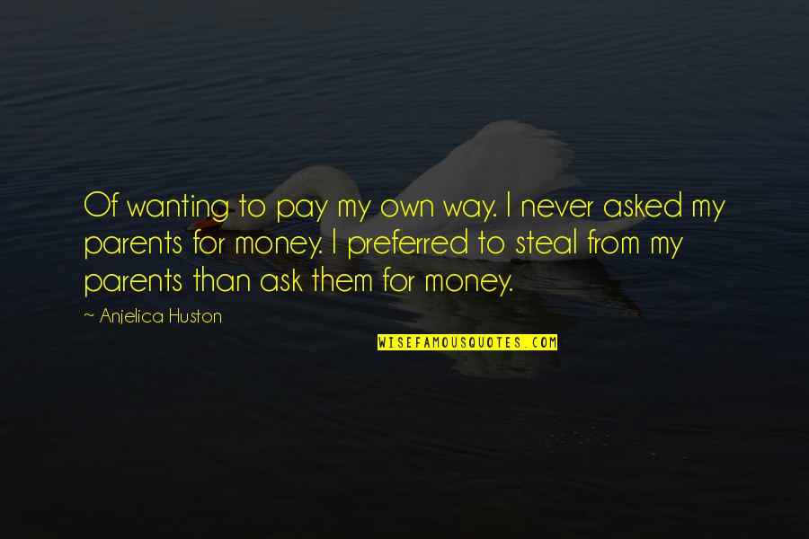 Wanting Money Quotes By Anjelica Huston: Of wanting to pay my own way. I Wanting Money Quotes By Anjelica Huston: Of wanting to pay my own way. I