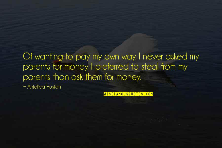 Wanting Money Quotes By Anjelica Huston: Of wanting to pay my own way. I