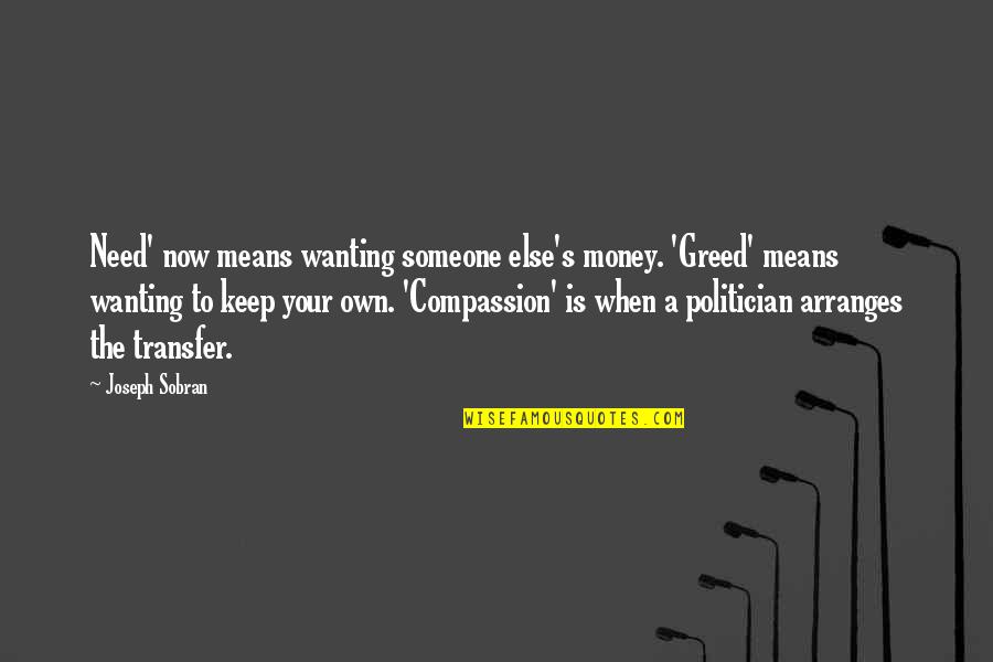 Wanting Money Quotes By Joseph Sobran: Need' now means wanting someone else's money. 'Greed' Wanting Money Quotes By Joseph Sobran: Need' now means wanting someone else's money. 'Greed'