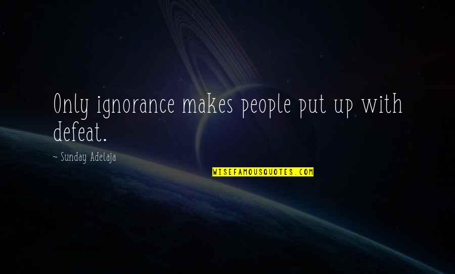 Wanting Money Quotes By Sunday Adelaja: Only ignorance makes people put up with defeat.