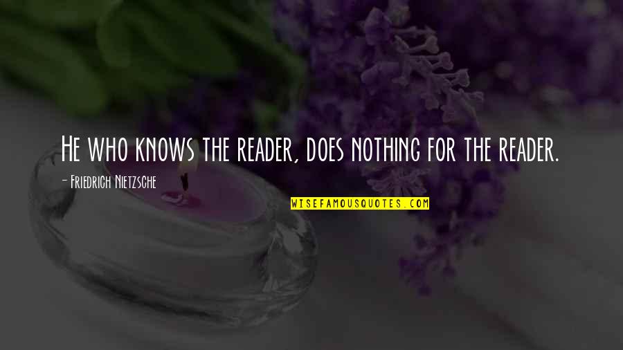 Wanting More Friends Quotes By Friedrich Nietzsche: He who knows the reader, does nothing for Wanting More Friends Quotes By Friedrich Nietzsche: He who knows the reader, does nothing for