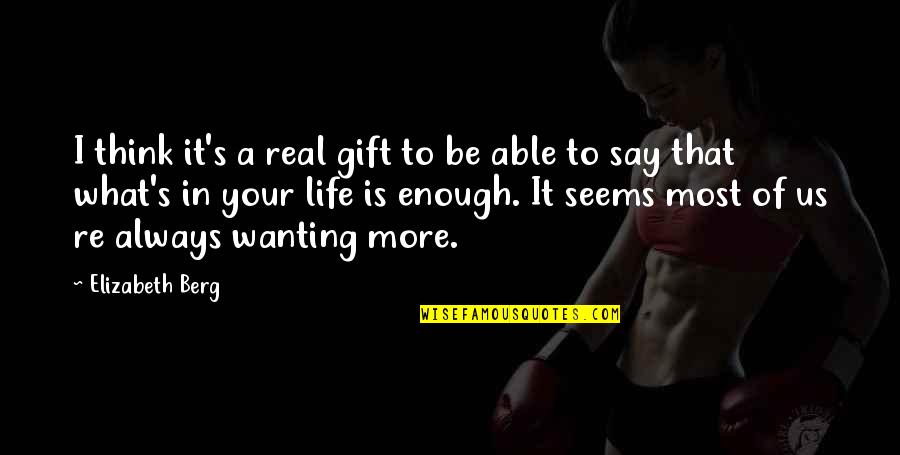 Wanting More In Life Quotes By Elizabeth Berg: I think it's a real gift to be
