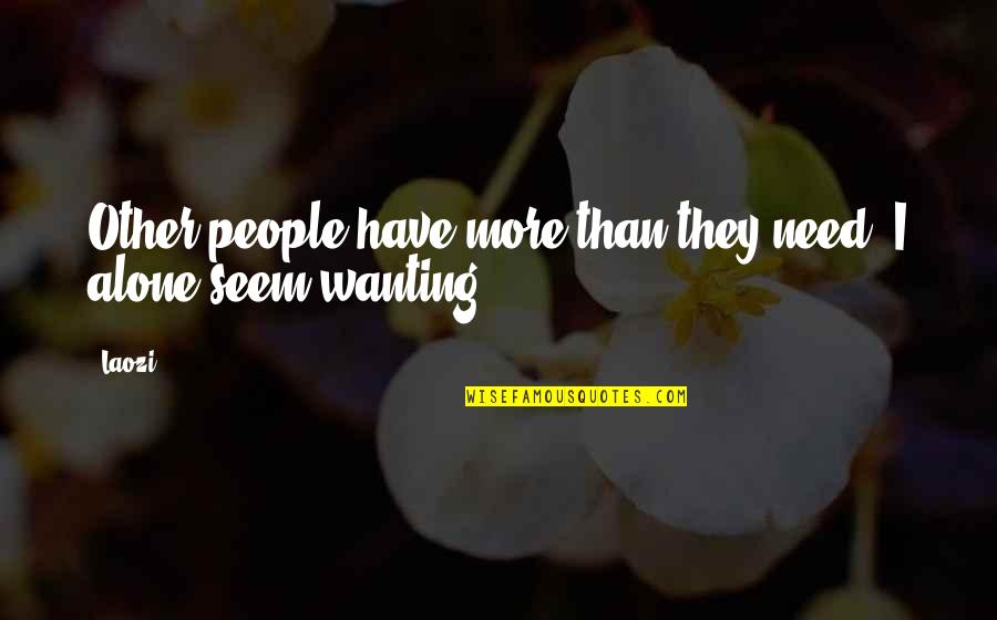 Wanting More Than You Need Quotes By Laozi: Other people have more than they need, I