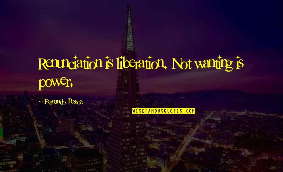 Wanting Power Quotes By Fernando Pessoa: Renunciation is liberation. Not wanting is power.