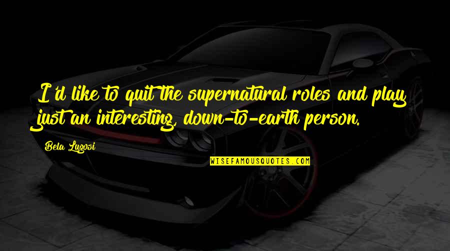 Wanting Somebody To Love Quotes By Bela Lugosi: I'd like to quit the supernatural roles and Wanting Somebody To Love Quotes By Bela Lugosi: I'd like to quit the supernatural roles and