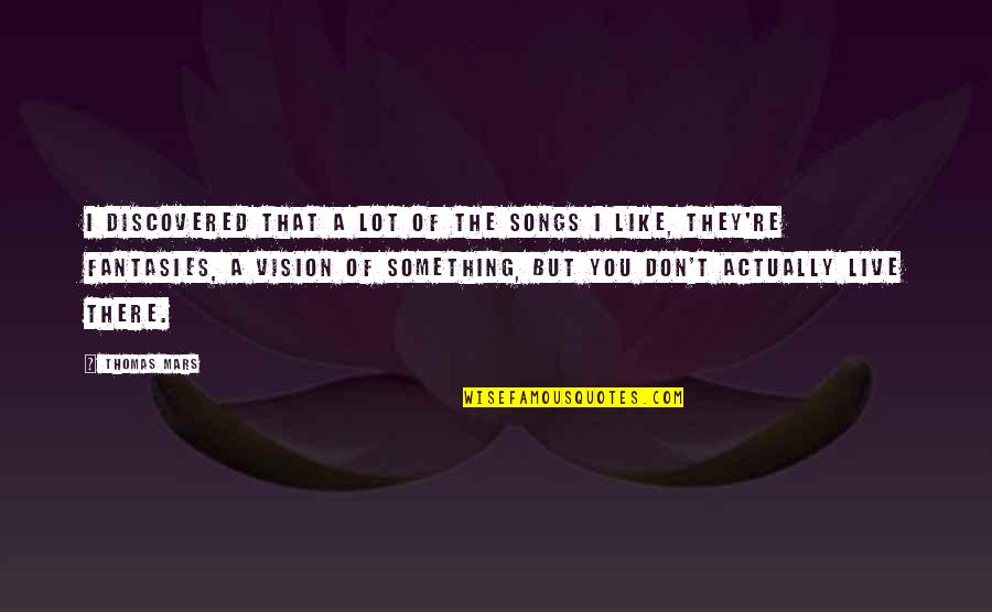 Wanting Somebody To Love Quotes By Thomas Mars: I discovered that a lot of the songs Wanting Somebody To Love Quotes By Thomas Mars: I discovered that a lot of the songs