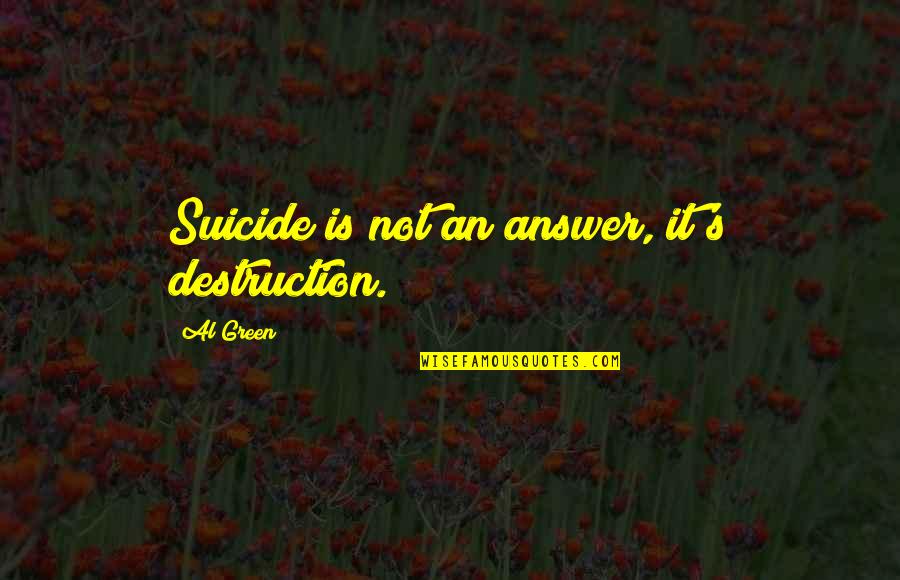 Wanting Someone Sexually Quotes By Al Green: Suicide is not an answer, it's destruction.
