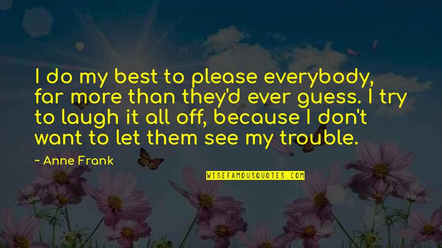 Wanting Someone To Fight For You Quotes By Anne Frank: I do my best to please everybody, far Wanting Someone To Fight For You Quotes By Anne Frank: I do my best to please everybody, far