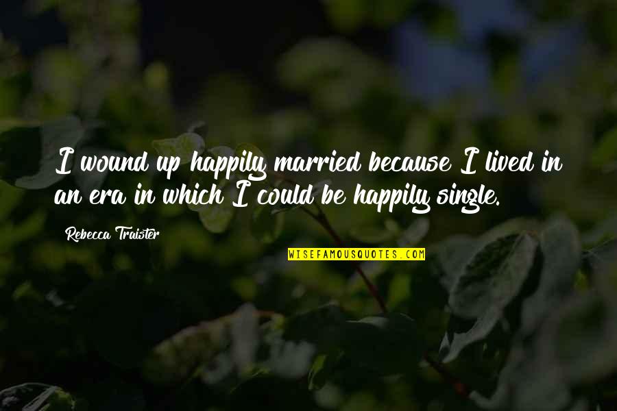 Wanting Someone To Love Me Quotes By Rebecca Traister: I wound up happily married because I lived Wanting Someone To Love Me Quotes By Rebecca Traister: I wound up happily married because I lived
