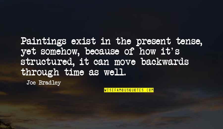 Wanting Someone To Notice You Quotes By Joe Bradley: Paintings exist in the present tense, yet somehow, Wanting Someone To Notice You Quotes By Joe Bradley: Paintings exist in the present tense, yet somehow,