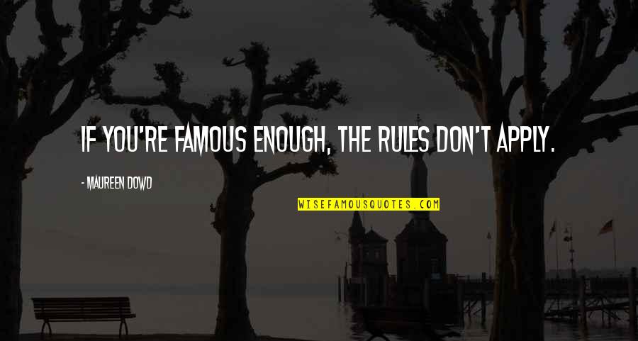 Wanting Someone To Think About You Quotes By Maureen Dowd: If you're famous enough, the rules don't apply.