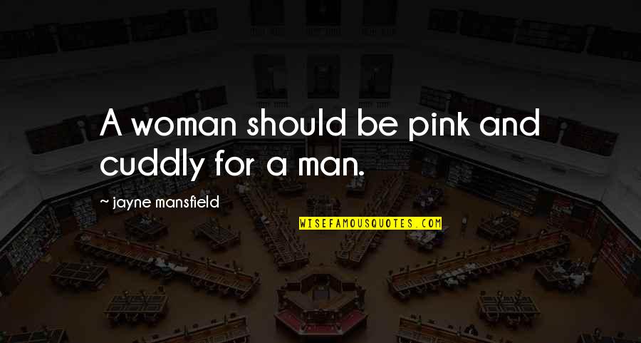 Wanting Someone Who Doesn't Want You Quotes By Jayne Mansfield: A woman should be pink and cuddly for