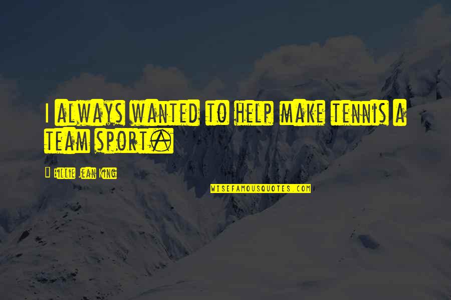 Wanting Someone Who Has A Girlfriend Quotes By Billie Jean King: I always wanted to help make tennis a