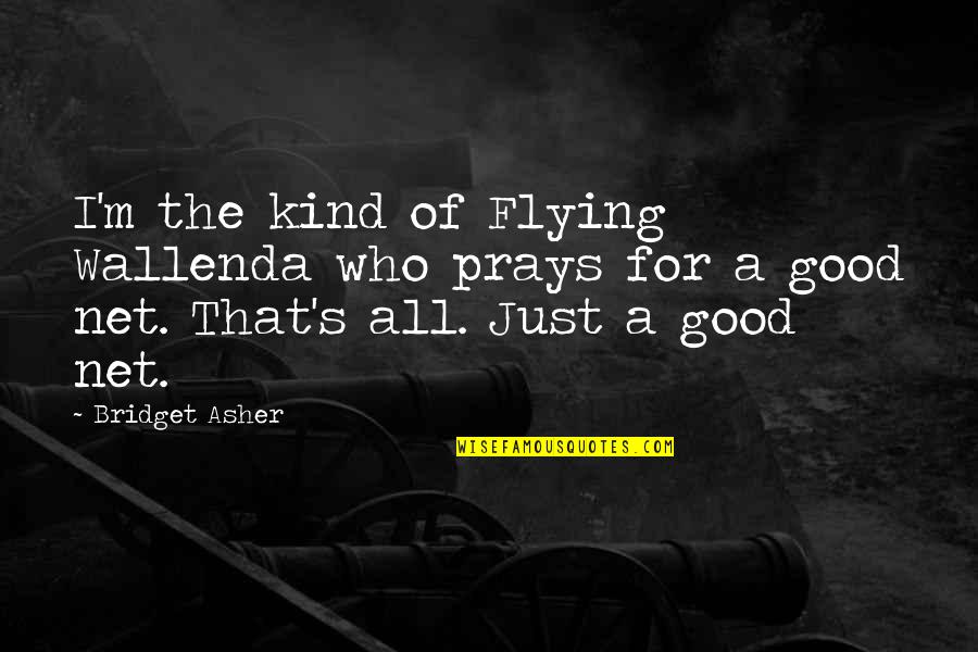 Wanting Someone You Love Back Quotes By Bridget Asher: I'm the kind of Flying Wallenda who prays