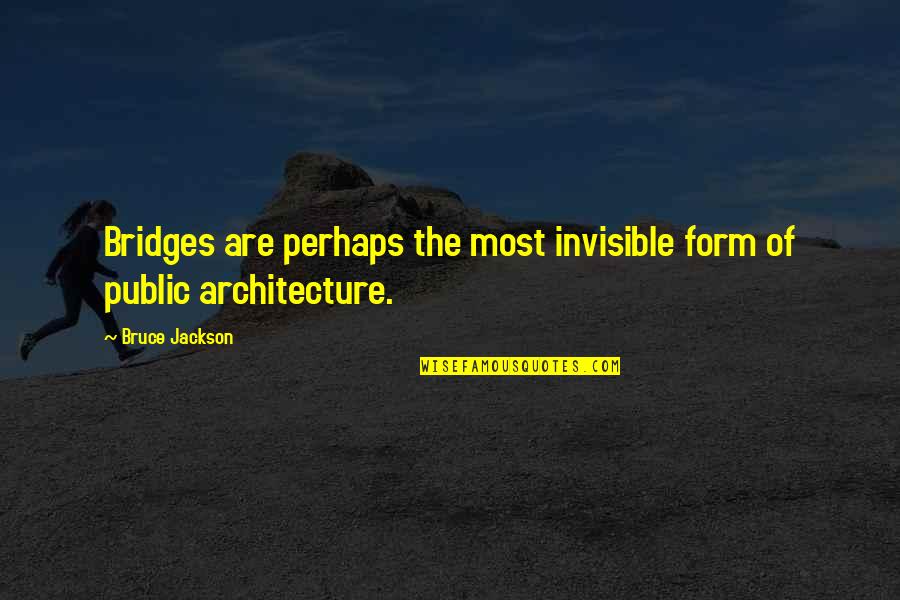 Wanting Something And Going After It Quotes By Bruce Jackson: Bridges are perhaps the most invisible form of