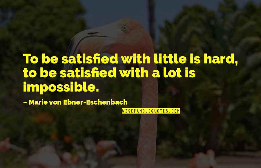Wanting Something And Going After It Quotes By Marie Von Ebner-Eschenbach: To be satisfied with little is hard, to