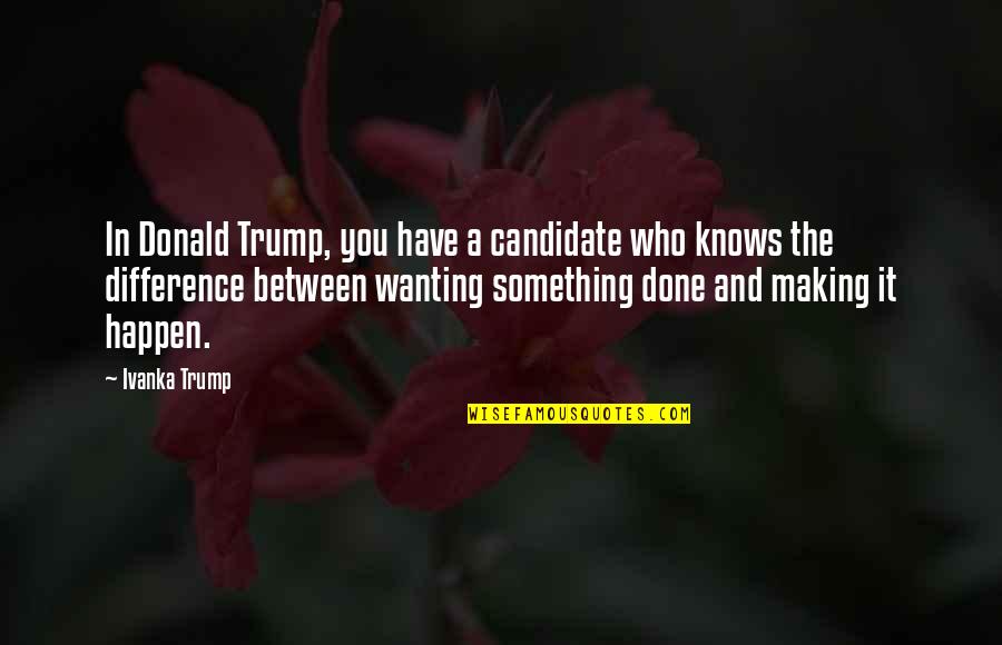Wanting Something To Happen Quotes By Ivanka Trump: In Donald Trump, you have a candidate who