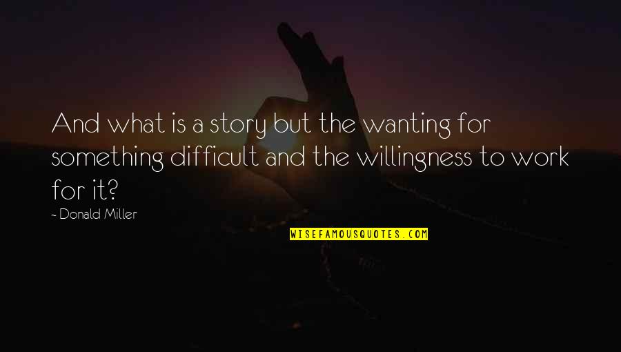 Wanting Something To Work Quotes By Donald Miller: And what is a story but the wanting