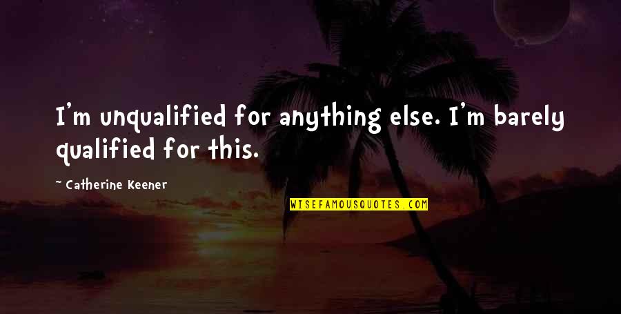 Wanting That One Person Quotes By Catherine Keener: I'm unqualified for anything else. I'm barely qualified