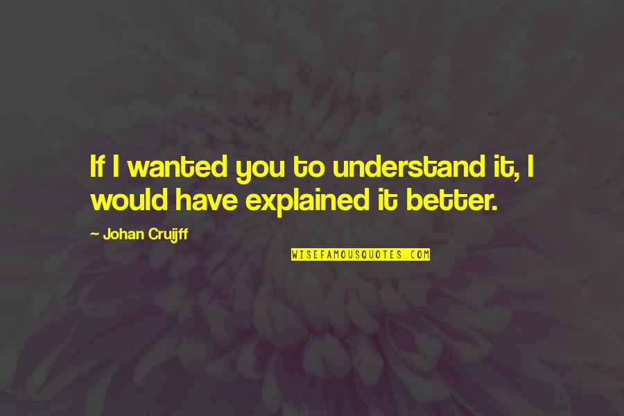 Wanting The Wrong Person Quotes By Johan Cruijff: If I wanted you to understand it, I