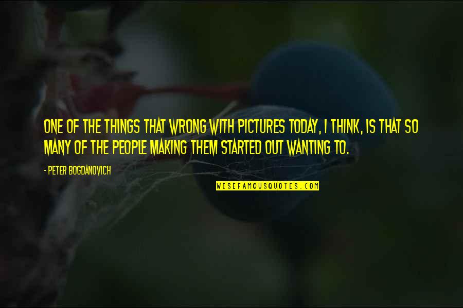 Wanting The Wrong Things Quotes By Peter Bogdanovich: One of the things that wrong with pictures