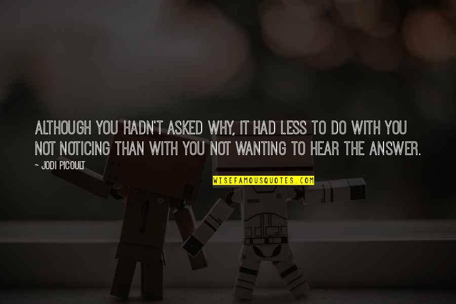 Wanting To Be Asked Out Quotes By Jodi Picoult: Although you hadn't asked why, it had less Wanting To Be Asked Out Quotes By Jodi Picoult: Although you hadn't asked why, it had less