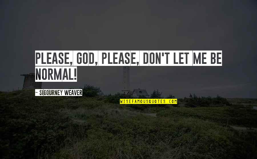 Wanting To Be Closer To God Quotes By Sigourney Weaver: Please, God, please, don't let me be normal! Wanting To Be Closer To God Quotes By Sigourney Weaver: Please, God, please, don't let me be normal!