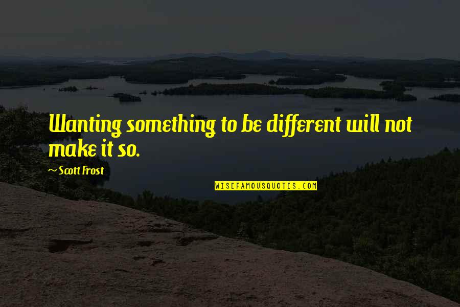 Wanting To Be Different Quotes By Scott Frost: Wanting something to be different will not make Wanting To Be Different Quotes By Scott Frost: Wanting something to be different will not make