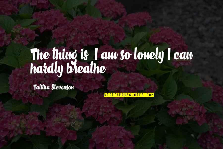 Wanting To Be Free Quotes By Talitha Stevenson: The thing is, I am so lonely I