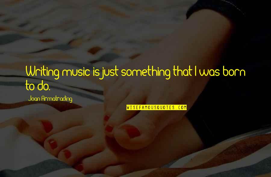 Wanting To Be Friends With Someone Quotes By Joan Armatrading: Writing music is just something that I was