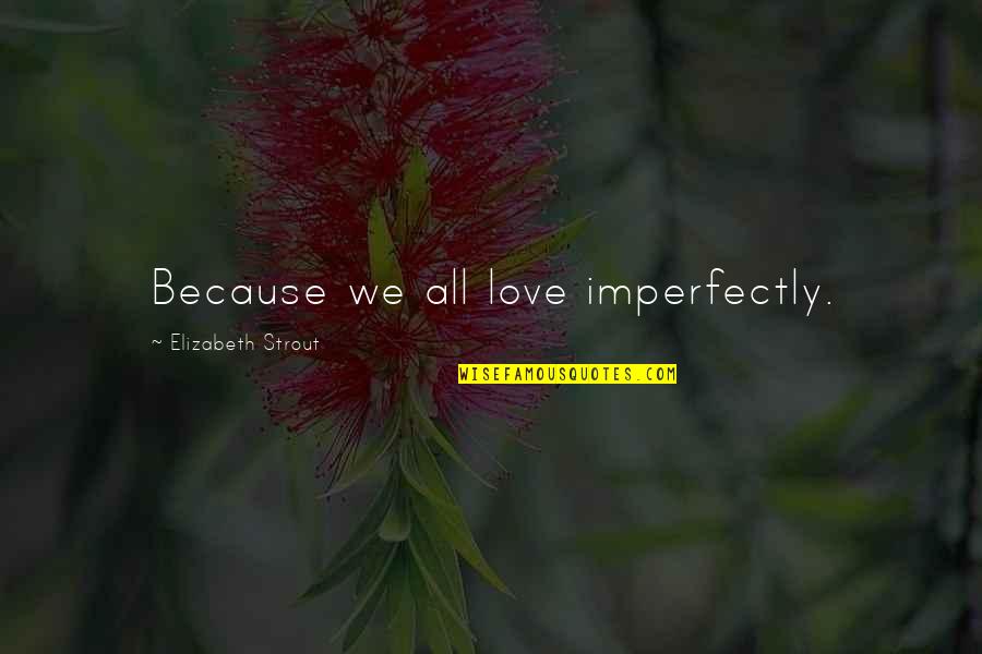 Wanting To Be Happy Again Quotes By Elizabeth Strout: Because we all love imperfectly.