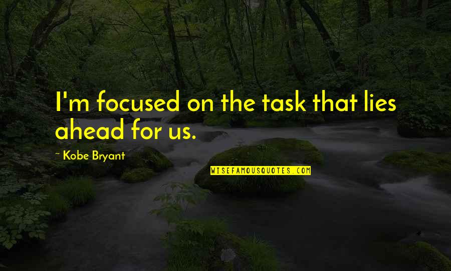 Wanting To Be Happy Again Quotes By Kobe Bryant: I'm focused on the task that lies ahead