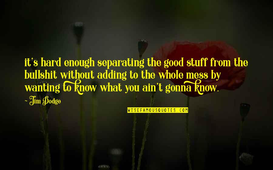 Wanting To Be Happy Quotes By Jim Dodge: it's hard enough separating the good stuff from