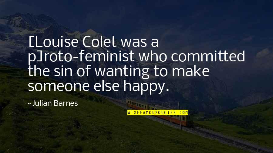 Wanting To Be Happy Quotes By Julian Barnes: [Louise Colet was a p]roto-feminist who committed the