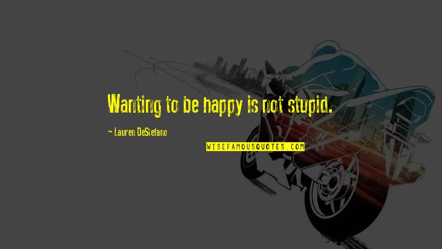 Wanting To Be Happy Quotes By Lauren DeStefano: Wanting to be happy is not stupid.