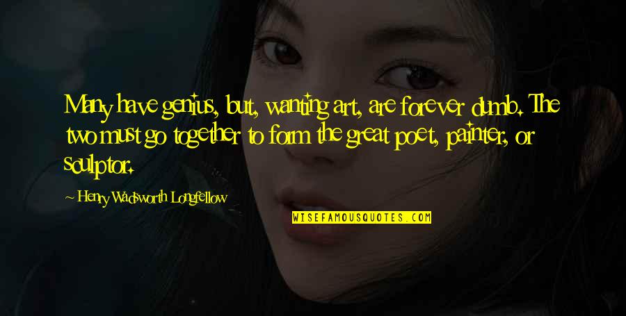 Wanting To Be Together Forever Quotes By Henry Wadsworth Longfellow: Many have genius, but, wanting art, are forever