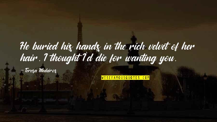 Wanting To Be With Her Quotes By Teresa Medeiros: He buried his hands in the rich velvet