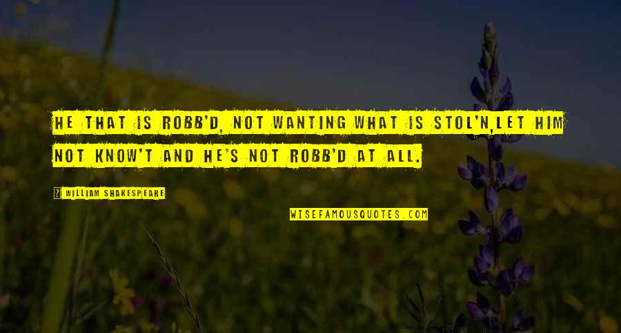 Wanting To Be With Him Quotes By William Shakespeare: He that is robb'd, not wanting what is
