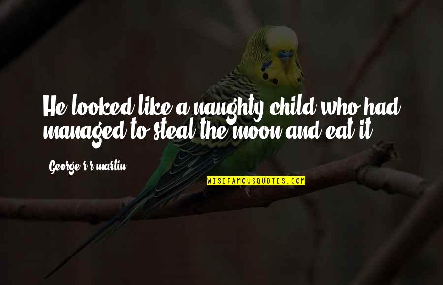 Wanting To Be With Someone But You Can't Quotes By George R R Martin: He looked like a naughty child who had Wanting To Be With Someone But You Can't Quotes By George R R Martin: He looked like a naughty child who had