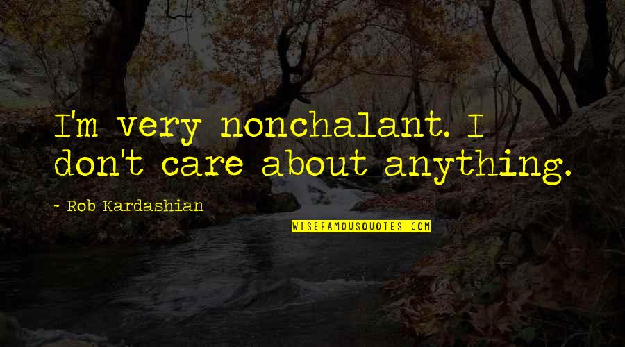 Wanting To Be With Someone Tumblr Quotes By Rob Kardashian: I'm very nonchalant. I don't care about anything.