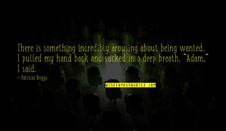 Wanting To Be With The One You Love Quotes By Patricia Briggs: There is something incredibly arousing about being wanted.